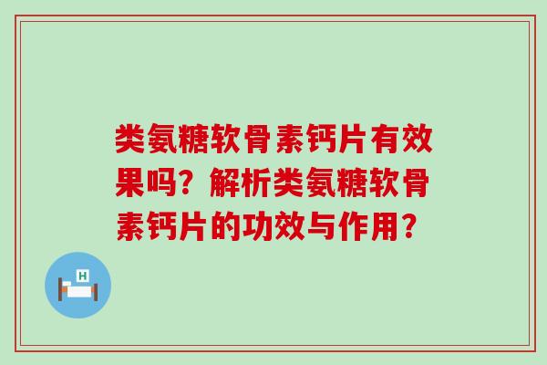 类氨糖软骨素钙片有效果吗？解析类氨糖软骨素钙片的功效与作用？-第1张图片-氨糖科普网