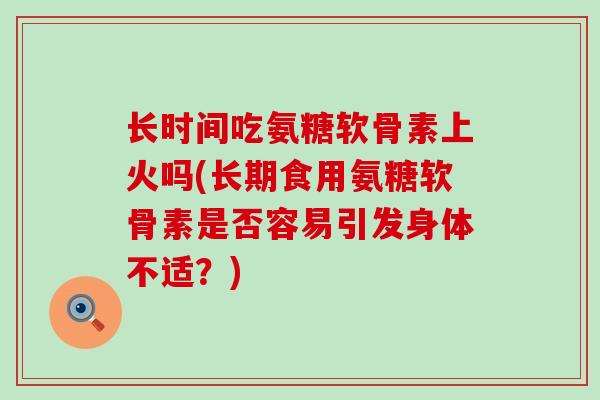长时间吃氨糖软骨素上火吗(长期食用氨糖软骨素是否容易引发身体不适?)-第1张图片-氨糖科普网 长时间吃氨糖软骨素上火吗(长期食用氨糖软骨素是否容易引发身体不适?)-第1张图片-氨糖科普网