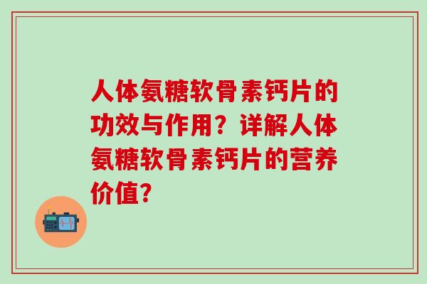 人体氨糖软骨素钙片的功效与作用?详解人体氨糖软骨素钙片的营养价值?-第1张图片-氨糖科普网 人体氨糖软骨素钙片的功效与作用?详解人体氨糖软骨素钙片的营养价值?-第1张图片-氨糖科普网