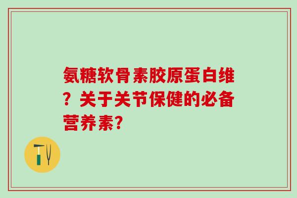 氨糖软骨素胶原蛋白维?关于关节保健的必备营养素?-第1张图片-氨糖科普网 氨糖软骨素胶原蛋白维?关于关节保健的必备营养素?-第1张图片-氨糖科普网