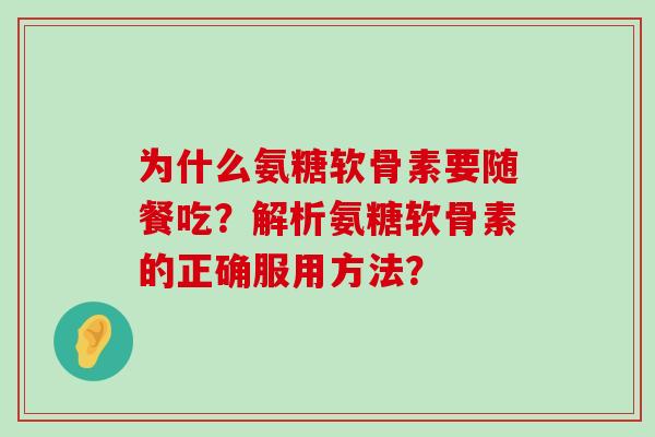 为什么氨糖软骨素要随餐吃?解析氨糖软骨素的正确服用方法?-第1张图片-氨糖科普网 为什么氨糖软骨素要随餐吃?解析氨糖软骨素的正确服用方法?-第1张图片-氨糖科普网