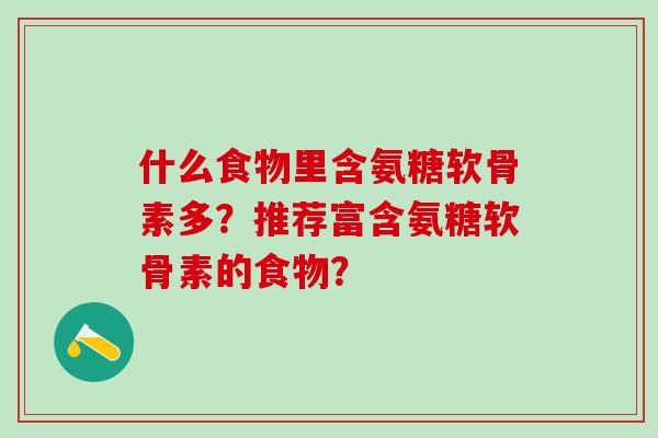 什么食物里含氨糖软骨素多？推荐富含氨糖软骨素的食物？-第1张图片-氨糖科普网