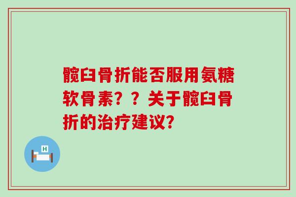 髋臼骨折能否服用氨糖软骨素??关于髋臼骨折的治疗建议?-第1张图片-氨糖科普网 髋臼骨折能否服用氨糖软骨素??关于髋臼骨折的治疗建议?-第1张图片-氨糖科普网