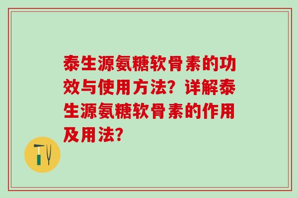 泰生源氨糖软骨素的功效与使用方法?详解泰生源氨糖软骨素的作用及用法?-第1张图片-氨糖科普网 泰生源氨糖软骨素的功效与使用方法?详解泰生源氨糖软骨素的作用及用法?-第1张图片-氨糖科普网