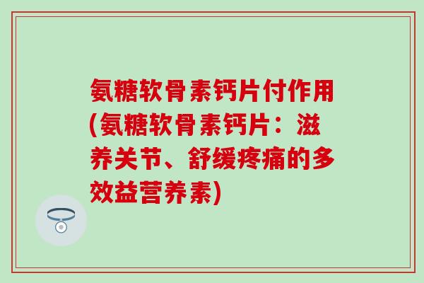 氨糖软骨素钙片付作用(氨糖软骨素钙片:滋养关节、舒缓疼痛的多效益营养素)-第1张图片-氨糖科普网 氨糖软骨素钙片付作用(氨糖软骨素钙片:滋养关节、舒缓疼痛的多效益营养素)-第1张图片-氨糖科普网