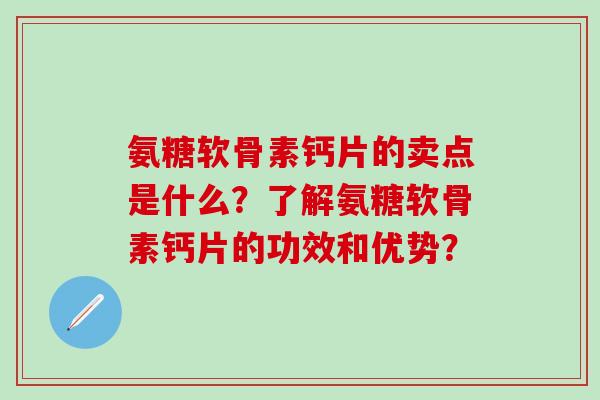 氨糖软骨素钙片的卖点是什么?了解氨糖软骨素钙片的功效和优势?-第1张图片-氨糖科普网 氨糖软骨素钙片的卖点是什么?了解氨糖软骨素钙片的功效和优势?-第1张图片-氨糖科普网
