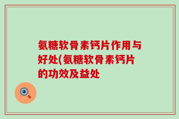 氨糖软骨素钙片作用与好处(氨糖软骨素钙片的功效及益处-第1张图片-氨糖科普网 氨糖软骨素钙片作用与好处(氨糖软骨素钙片的功效及益处-第1张图片-氨糖科普网