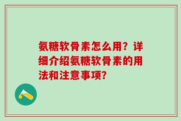 氨糖软骨素怎么用?详细介绍氨糖软骨素的用法和注意事项?-第1张图片-氨糖科普网 氨糖软骨素怎么用?详细介绍氨糖软骨素的用法和注意事项?-第1张图片-氨糖科普网