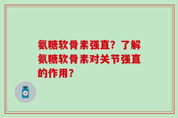 氨糖软骨素强直?了解氨糖软骨素对关节强直的作用?-第1张图片-氨糖科普网 氨糖软骨素强直?了解氨糖软骨素对关节强直的作用?-第1张图片-氨糖科普网