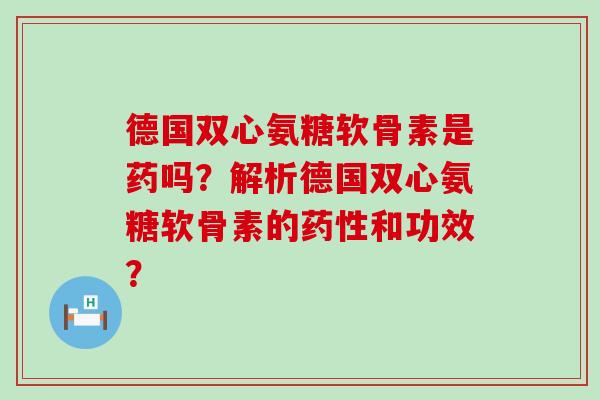 德国双心氨糖软骨素是药吗?解析德国双心氨糖软骨素的药性和功效?-第1张图片-氨糖科普网 德国双心氨糖软骨素是药吗?解析德国双心氨糖软骨素的药性和功效?-第1张图片-氨糖科普网