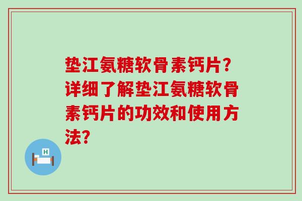 垫江氨糖软骨素钙片?详细了解垫江氨糖软骨素钙片的功效和使用方法?-第1张图片-氨糖科普网 垫江氨糖软骨素钙片?详细了解垫江氨糖软骨素钙片的功效和使用方法?-第1张图片-氨糖科普网