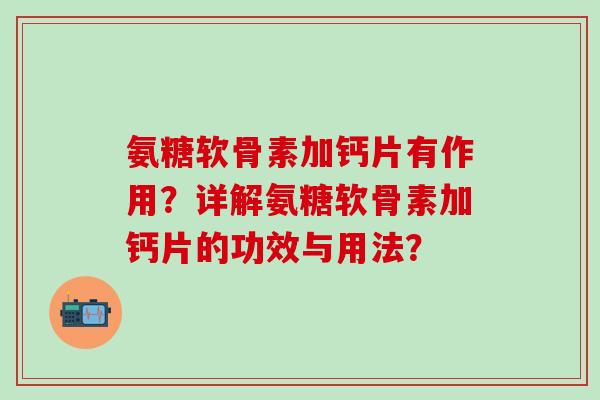 氨糖软骨素加钙片有作用?详解氨糖软骨素加钙片的功效与用法?-第1张图片-氨糖科普网 氨糖软骨素加钙片有作用?详解氨糖软骨素加钙片的功效与用法?-第1张图片-氨糖科普网