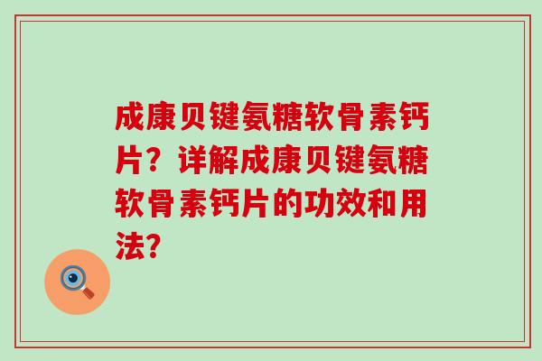 成康贝键氨糖软骨素钙片?详解成康贝键氨糖软骨素钙片的功效和用法?-第1张图片-氨糖科普网 成康贝键氨糖软骨素钙片?详解成康贝键氨糖软骨素钙片的功效和用法?-第1张图片-氨糖科普网