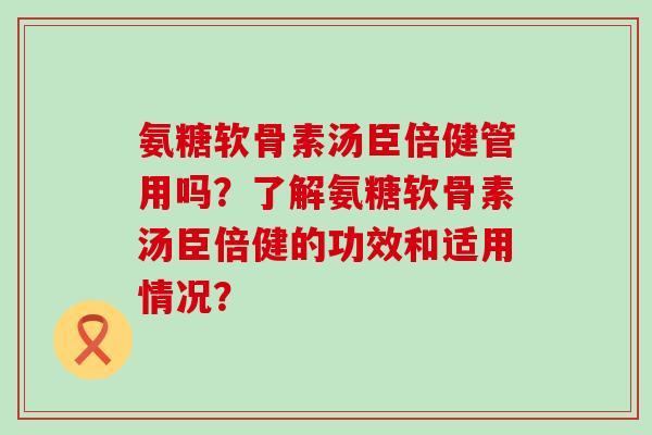 氨糖软骨素汤臣倍健管用吗?了解氨糖软骨素汤臣倍健的功效和适用情况?-第1张图片-氨糖科普网 氨糖软骨素汤臣倍健管用吗?了解氨糖软骨素汤臣倍健的功效和适用情况?-第1张图片-氨糖科普网
