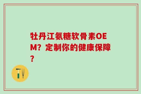 牡丹江氨糖软骨素OEM?定制你的健康保障?-第1张图片-氨糖科普网 牡丹江氨糖软骨素OEM?定制你的健康保障?-第1张图片-氨糖科普网