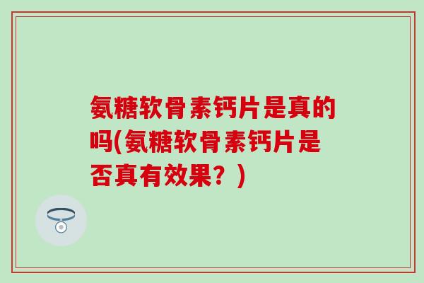氨糖软骨素钙片是真的吗(氨糖软骨素钙片是否真有效果?)-第1张图片-氨糖科普网 氨糖软骨素钙片是真的吗(氨糖软骨素钙片是否真有效果?)-第1张图片-氨糖科普网