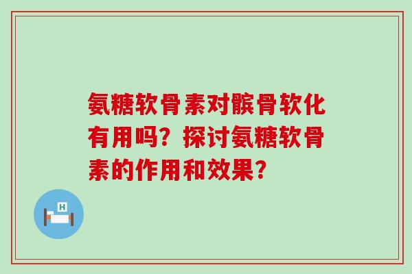 氨糖软骨素对髌骨软化有用吗?探讨氨糖软骨素的作用和效果?-第1张图片-氨糖科普网 氨糖软骨素对髌骨软化有用吗?探讨氨糖软骨素的作用和效果?-第1张图片-氨糖科普网