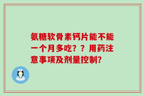 氨糖软骨素钙片能不能一个月多吃？？用药注意事项及剂量控制？-第1张图片-氨糖科普网