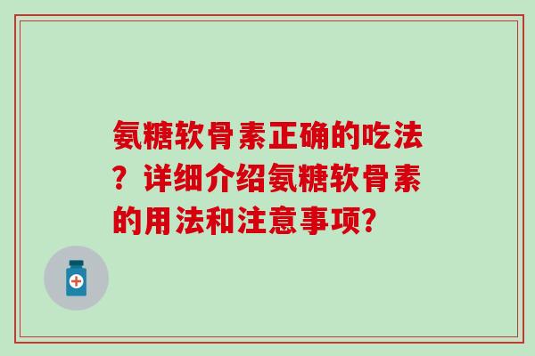氨糖软骨素正确的吃法?详细介绍氨糖软骨素的用法和注意事项?-第1张图片-氨糖科普网 氨糖软骨素正确的吃法?详细介绍氨糖软骨素的用法和注意事项?-第1张图片-氨糖科普网