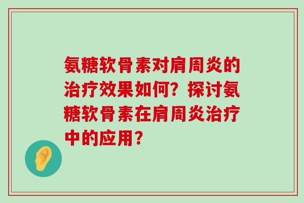 氨糖软骨素对肩周炎的治疗效果如何？探讨氨糖软骨素在肩周炎治疗中的应用？-第1张图片-氨糖科普网