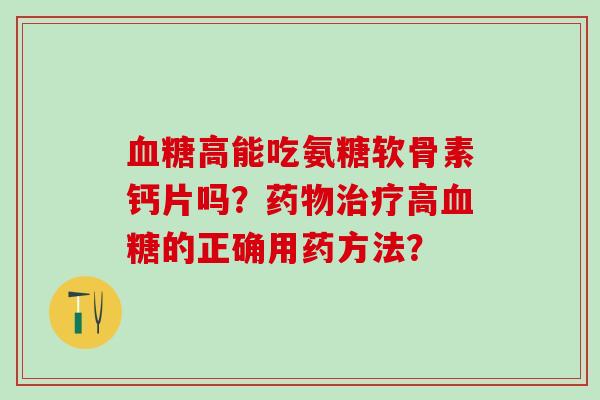 血糖高能吃氨糖软骨素钙片吗？药物治疗高血糖的正确用药方法？-第1张图片-氨糖科普网