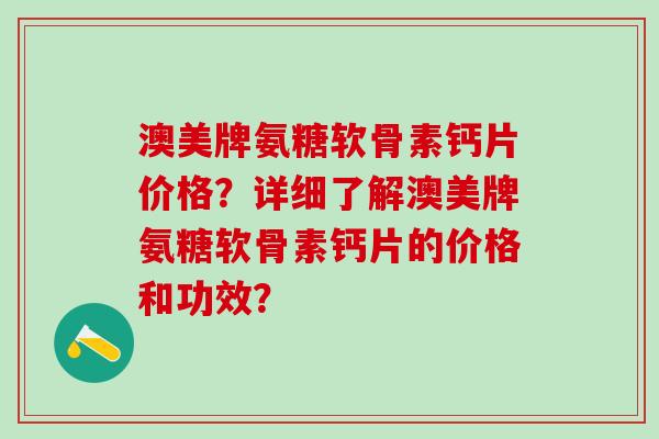 澳美牌氨糖软骨素钙片价格?详细了解澳美牌氨糖软骨素钙片的价格和功效?-第1张图片-氨糖科普网 澳美牌氨糖软骨素钙片价格?详细了解澳美牌氨糖软骨素钙片的价格和功效?-第1张图片-氨糖科普网