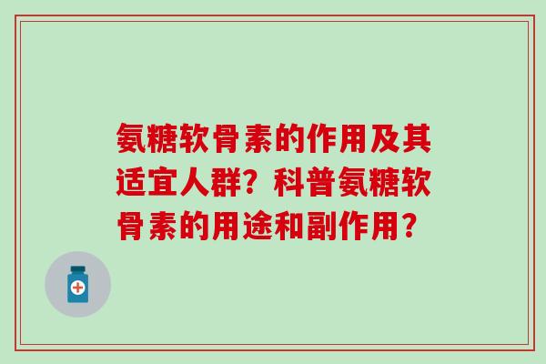 氨糖软骨素的作用及其适宜人群?科普氨糖软骨素的用途和副作用?-第1张图片-氨糖科普网 氨糖软骨素的作用及其适宜人群?科普氨糖软骨素的用途和副作用?-第1张图片-氨糖科普网