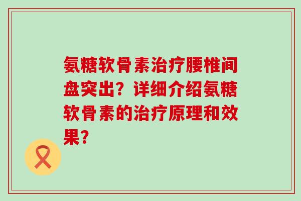 氨糖软骨素治疗腰椎间盘突出?详细介绍氨糖软骨素的治疗原理和效果?-第1张图片-氨糖科普网 氨糖软骨素治疗腰椎间盘突出?详细介绍氨糖软骨素的治疗原理和效果?-第1张图片-氨糖科普网