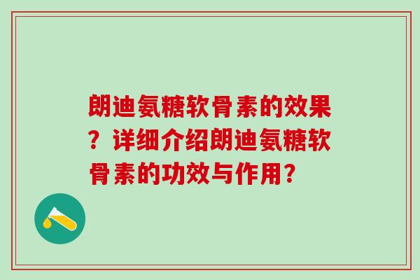 朗迪氨糖软骨素的效果?详细介绍朗迪氨糖软骨素的功效与作用?-第1张图片-氨糖科普网 朗迪氨糖软骨素的效果?详细介绍朗迪氨糖软骨素的功效与作用?-第1张图片-氨糖科普网