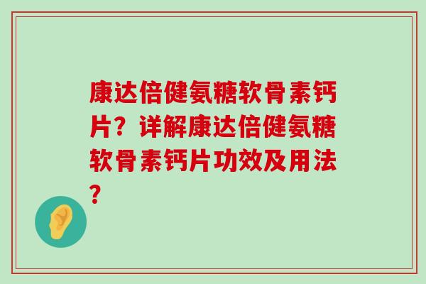 康达倍健氨糖软骨素钙片?详解康达倍健氨糖软骨素钙片功效及用法?-第1张图片-氨糖科普网 康达倍健氨糖软骨素钙片?详解康达倍健氨糖软骨素钙片功效及用法?-第1张图片-氨糖科普网