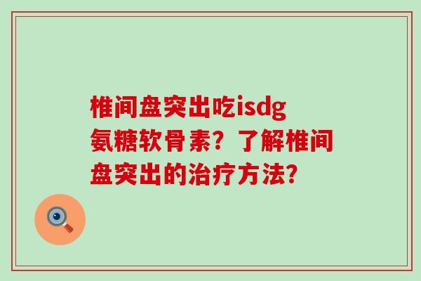 椎间盘突出吃isdg氨糖软骨素?了解椎间盘突出的治疗方法?-第1张图片-氨糖科普网 椎间盘突出吃isdg氨糖软骨素?了解椎间盘突出的治疗方法?-第1张图片-氨糖科普网