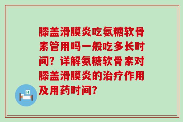 膝盖滑膜炎吃氨糖软骨素管用吗一般吃多长时间?详解氨糖软骨素对膝盖滑膜炎的治疗作用及用药时间?-第1张图片-氨糖科普网 膝盖滑膜炎吃氨糖软骨素管用吗一般吃多长时间?详解氨糖软骨素对膝盖滑膜炎的治疗作用及用药时间?-第1张图片-氨糖科普网