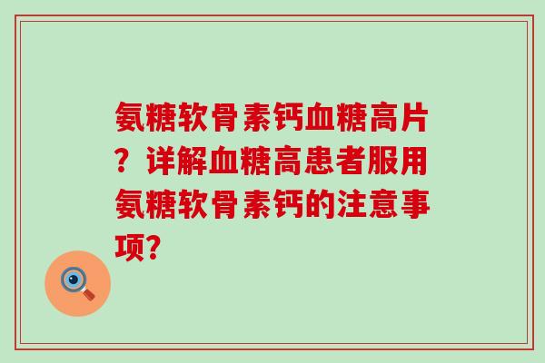 氨糖软骨素钙血糖高片？详解血糖高患者服用氨糖软骨素钙的注意事项？-第1张图片-氨糖科普网