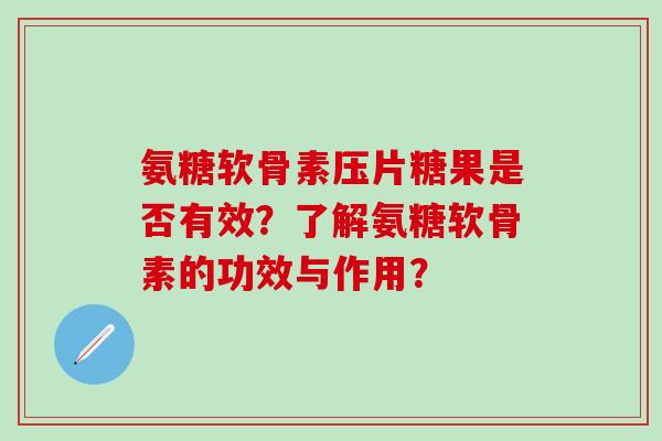 氨糖软骨素压片糖果是否有效？了解氨糖软骨素的功效与作用？-第1张图片-氨糖科普网