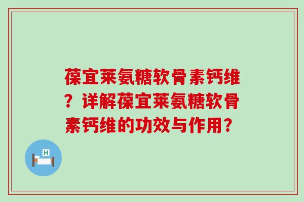 葆宜莱氨糖软骨素钙维？详解葆宜莱氨糖软骨素钙维的功效与作用？-第1张图片-氨糖科普网