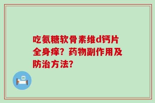 吃氨糖软骨素维d钙片全身痒?药物副作用及防治方法?-第1张图片-氨糖科普网 吃氨糖软骨素维d钙片全身痒?药物副作用及防治方法?-第1张图片-氨糖科普网