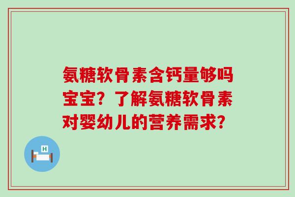 氨糖软骨素含钙量够吗宝宝？了解氨糖软骨素对婴幼儿的营养需求？-第1张图片-氨糖科普网