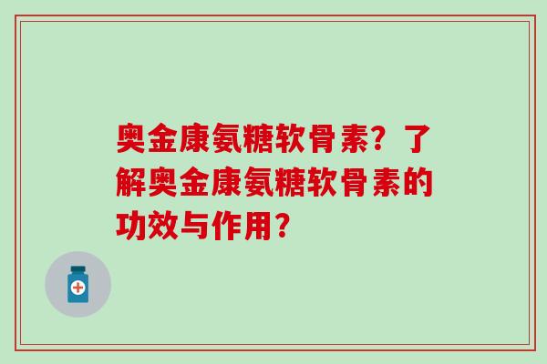 奥金康氨糖软骨素?了解奥金康氨糖软骨素的功效与作用?-第1张图片-氨糖科普网 奥金康氨糖软骨素?了解奥金康氨糖软骨素的功效与作用?-第1张图片-氨糖科普网