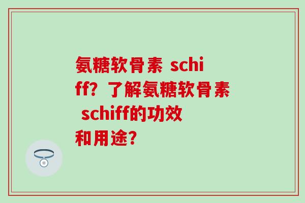 氨糖软骨素 schiff?了解氨糖软骨素 schiff的功效和用途?-第1张图片-氨糖科普网 氨糖软骨素 schiff?了解氨糖软骨素 schiff的功效和用途?-第1张图片-氨糖科普网