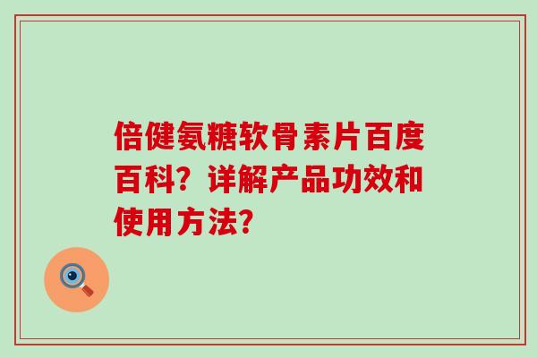 倍健氨糖软骨素片百度百科?详解产品功效和使用方法?-第1张图片-氨糖科普网 倍健氨糖软骨素片百度百科?详解产品功效和使用方法?-第1张图片-氨糖科普网