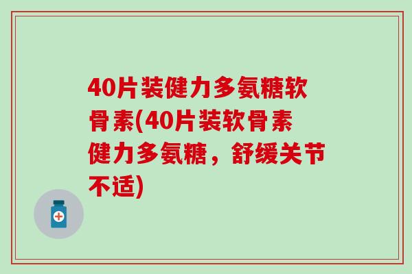 40片装健力多氨糖软骨素(40片装软骨素健力多氨糖，舒缓关节不适)-第1张图片-氨糖科普网