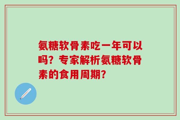 氨糖软骨素吃一年可以吗?专家解析氨糖软骨素的食用周期?-第1张图片-氨糖科普网 氨糖软骨素吃一年可以吗?专家解析氨糖软骨素的食用周期?-第1张图片-氨糖科普网