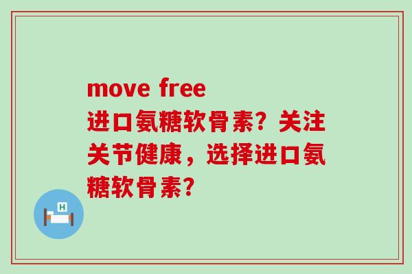 move free 进口氨糖软骨素?关注关节健康,选择进口氨糖软骨素?-第1张图片-氨糖科普网 move free 进口氨糖软骨素?关注关节健康,选择进口氨糖软骨素?-第1张图片-氨糖科普网
