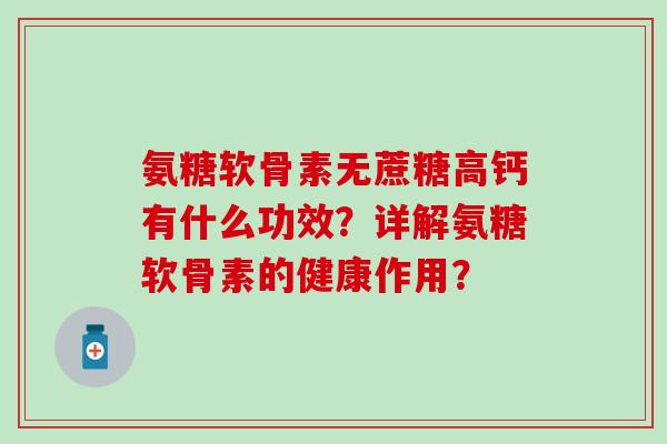 氨糖软骨素无蔗糖高钙有什么功效?详解氨糖软骨素的健康作用?-第1张图片-氨糖科普网 氨糖软骨素无蔗糖高钙有什么功效?详解氨糖软骨素的健康作用?-第1张图片-氨糖科普网