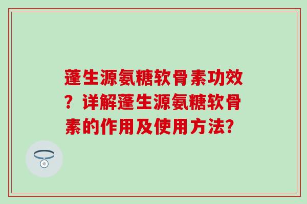 蓬生源氨糖软骨素功效？详解蓬生源氨糖软骨素的作用及使用方法？-第1张图片-氨糖科普网