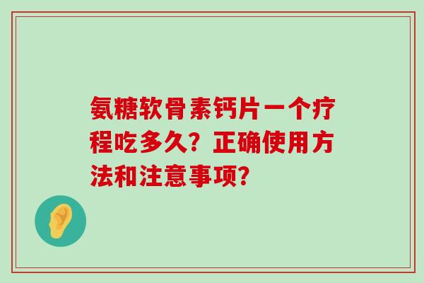 氨糖软骨素钙片一个疗程吃多久?正确使用方法和注意事项?-第1张图片-氨糖科普网 氨糖软骨素钙片一个疗程吃多久?正确使用方法和注意事项?-第1张图片-氨糖科普网