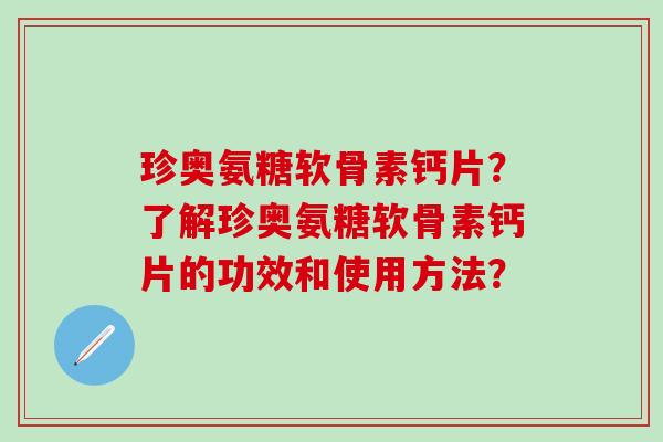珍奥氨糖软骨素钙片？了解珍奥氨糖软骨素钙片的功效和使用方法？-第1张图片-氨糖科普网