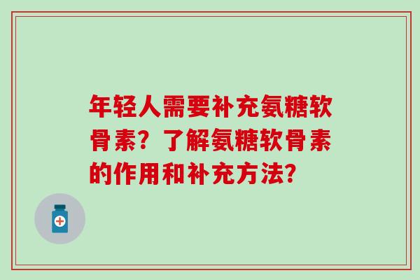 年轻人需要补充氨糖软骨素?了解氨糖软骨素的作用和补充方法?-第1张图片-氨糖科普网 年轻人需要补充氨糖软骨素?了解氨糖软骨素的作用和补充方法?-第1张图片-氨糖科普网