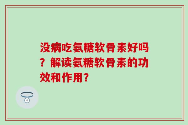 没病吃氨糖软骨素好吗?解读氨糖软骨素的功效和作用?-第1张图片-氨糖科普网 没病吃氨糖软骨素好吗?解读氨糖软骨素的功效和作用?-第1张图片-氨糖科普网