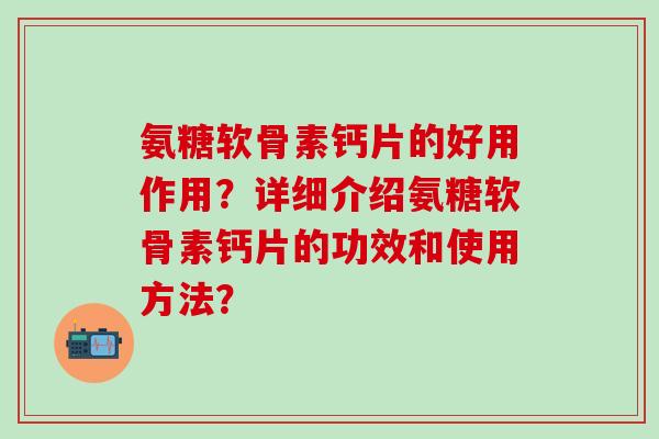 氨糖软骨素钙片的好用作用?详细介绍氨糖软骨素钙片的功效和使用方法?-第1张图片-氨糖科普网 氨糖软骨素钙片的好用作用?详细介绍氨糖软骨素钙片的功效和使用方法?-第1张图片-氨糖科普网